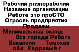 Рабочий-разнорабочий › Название организации ­ Работа-это проСТО › Отрасль предприятия ­ Продажи › Минимальный оклад ­ 14 440 - Все города Работа » Вакансии   . Томская обл.,Кедровый г.